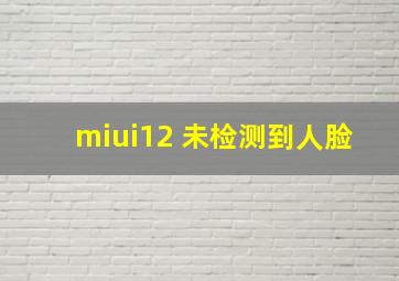 miui12 未检测到人脸